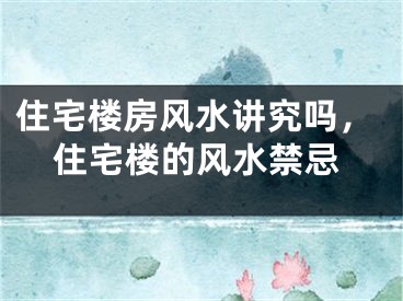 住宅楼房风水讲究吗，住宅楼的风水禁忌
