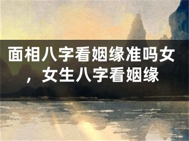 面相八字看姻缘准吗女,女生八字看姻缘