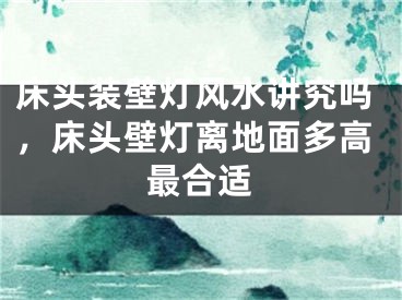 床头装壁灯风水讲究吗，床头壁灯离地面多高最合适