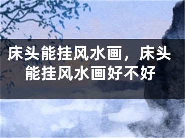 床头能挂风水画,床头能挂风水画好不好