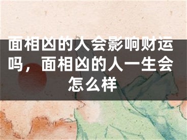 面相凶的人会影响财运吗,面相凶的人一生会怎么样