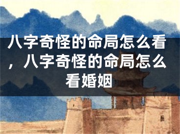 八字奇怪的命局怎么看,八字奇怪的命局怎么看婚姻