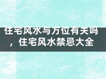 住宅风水与方位有关吗，住宅风水禁忌大全