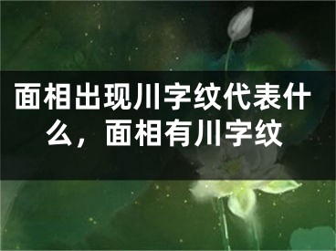面相出现川字纹代表什么,面相有川字纹