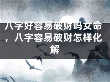 八字好容易破财吗女命，八字容易破财怎样化解