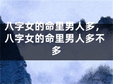 八字女的命里男人多，八字女的命里男人多不多