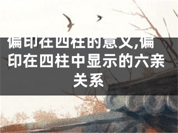 偏印在四柱的意义,偏印在四柱中显示的六亲关系