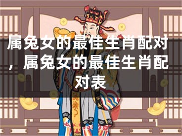 属兔女的最佳生肖配对，属兔女的最佳生肖配对表