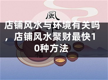 店铺风水与环境有关吗,店铺风水聚财最快10种方法