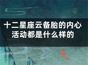 十二星座云备胎的内心活动都是什么样的