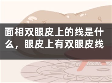 面相双眼皮上的线是什么,眼皮上有双眼皮线