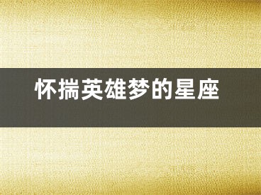 怀揣英雄梦的星座