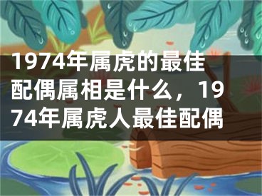 1974年属虎的最佳配偶属相是什么,1974年属虎人最佳配偶