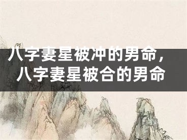 八字妻星被冲的男命,八字妻星被合的男命