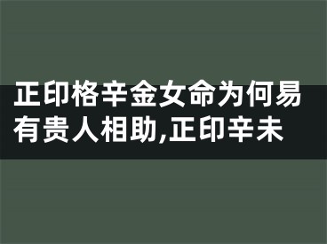 正印格辛金女命为何易有贵人相助,正印辛未