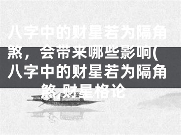 八字中的财星若为隔角煞,会带来哪些影响(八字中的财星若为隔角煞,财星格论