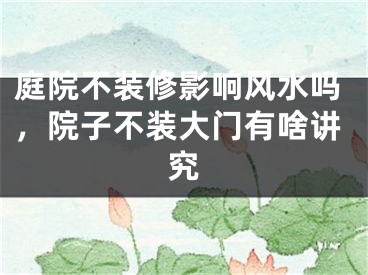 庭院不装修影响风水吗,院子不装大门有啥讲究
