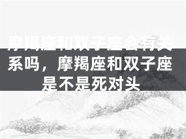 摩羯座和双子座会有关系吗，摩羯座和双子座是不是死对头