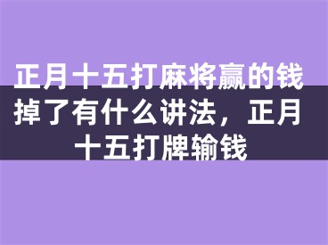 正月十五打麻将赢的钱掉了有什么讲法,正月十五打牌输钱