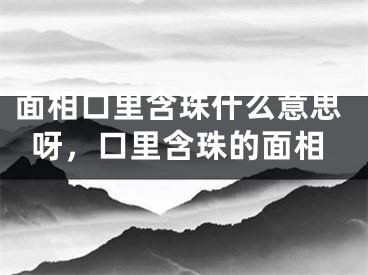 面相口里含珠什么意思呀,口里含珠的面相