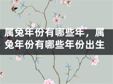 属兔年份有哪些年,属兔年份有哪些年份出生