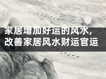 家居增加好运的风水,改善家居风水财运官运