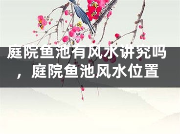 庭院鱼池有风水讲究吗,庭院鱼池风水位置