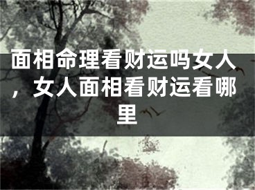 面相命理看财运吗女人,女人面相看财运看哪里