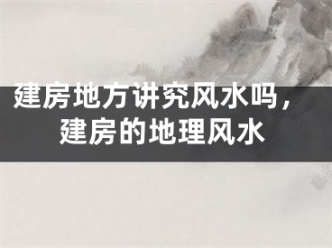 建房地方讲究风水吗,建房的地理风水