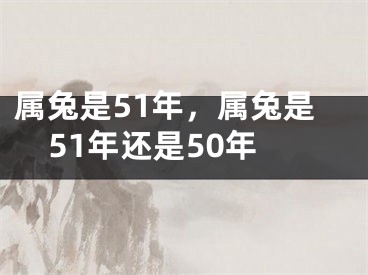属兔是51年，属兔是51年还是50年
