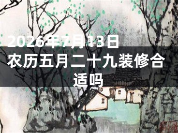 2026年7月13日农历五月二十九装修合适吗