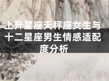 上升星座天秤座女生与十二星座男生情感适配度分析