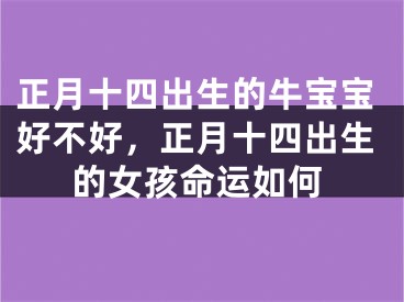 正月十四出生的牛宝宝好不好,正月十四出生的女孩命运如何