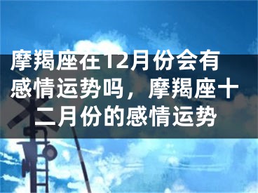 摩羯座在12月份会有感情运势吗,摩羯座十二月份的感情运势