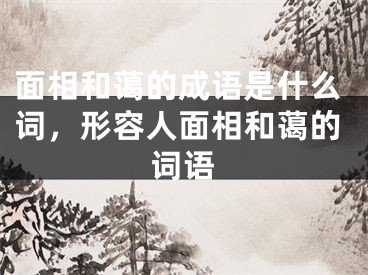 面相和蔼的成语是什么词，形容人面相和蔼的词语