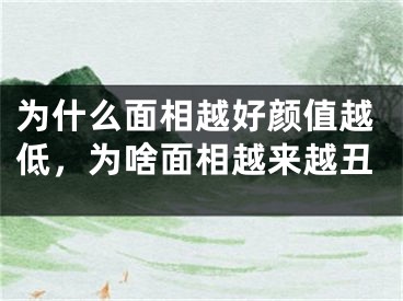 为什么面相越好颜值越低,为啥面相越来越丑