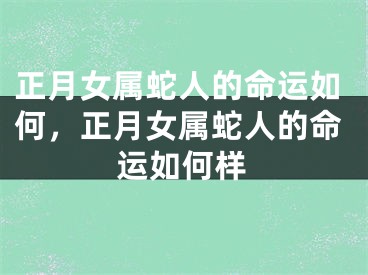 正月女属蛇人的命运如何,正月女属蛇人的命运如何样