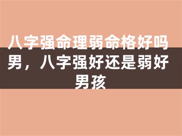 八字强命理弱命格好吗男，八字强好还是弱好男孩