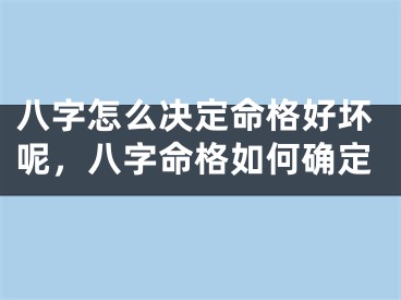 八字怎么决定命格好坏呢,八字命格如何确定