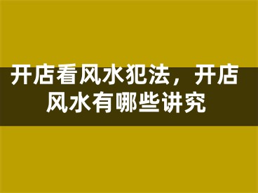 开店看风水犯法，开店风水有哪些讲究