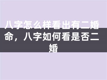八字怎么样看出有二婚命，八字如何看是否二婚