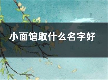 小面馆取什么名字好