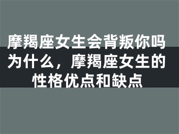 摩羯座女生会背叛你吗为什么,摩羯座女生的性格优点和缺点