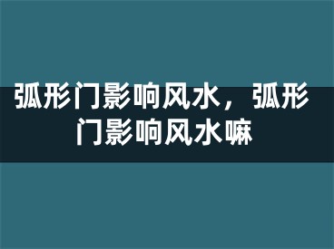 弧形门影响风水,弧形门影响风水嘛