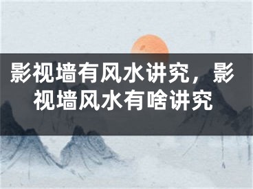 影视墙有风水讲究,影视墙风水有啥讲究