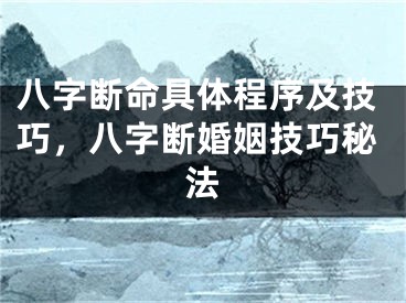 八字断命具体程序及技巧,八字断婚姻技巧秘法
