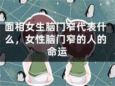 面相女生脑门窄代表什么,女性脑门窄的人的命运