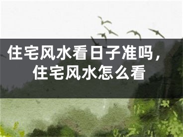 住宅风水看日子准吗,住宅风水怎么看