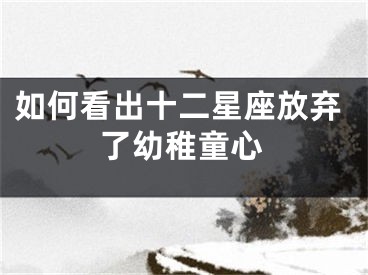 如何看出十二星座放弃了幼稚童心