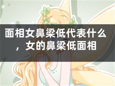 面相女鼻梁低代表什么,女的鼻梁低面相
